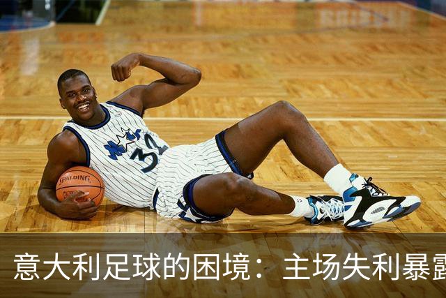 意大利足球的困境：主场失利暴露体系缺陷